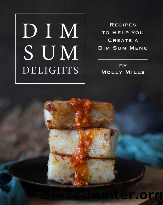 Dim Sum Delights: Recipes to Help you Create a Dim Sum Menu by Molly Mills