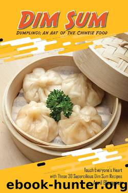 Dim Sum Dumplings: An Art of The Chinese Food: Touch Everyone's Heart with These 30 Supercilious Dim Sum Recipes by April Blomgren
