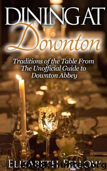 Dining at Downton: Traditions of the Table From The Unofficial Guide to Downton Abbey (Downton Life Series) by Elizabeth Fellow