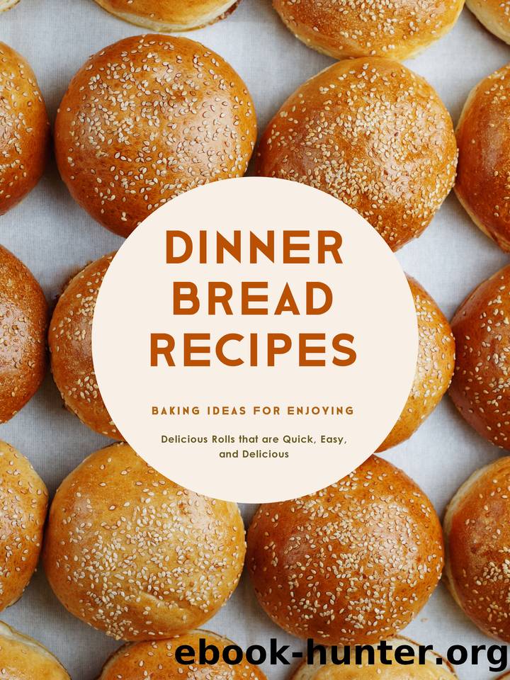 Dinner Bread Recipes: Baking Ideas for Enjoying Delicious Rolls that are Quick, Easy, and Delicious by Press BookSumo