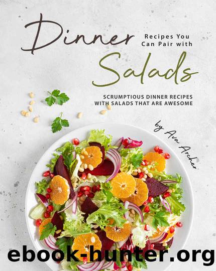 Dinner Recipes You Can Pair with Salads: Scrumptious Dinner Recipes with Salads That Are Awesome by Ava Archer