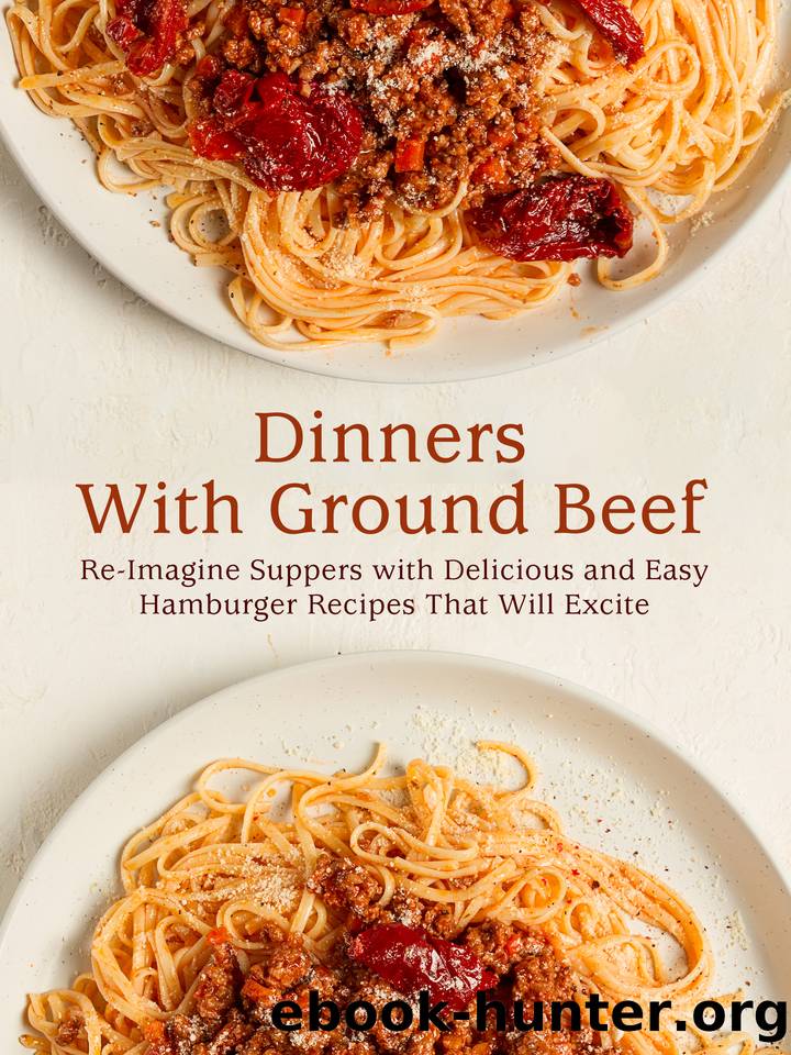 Dinners With Ground Beef: Re-Imagine Suppers with Delicious and Easy Hamburger Recipes That Will Excite by Press BookSumo