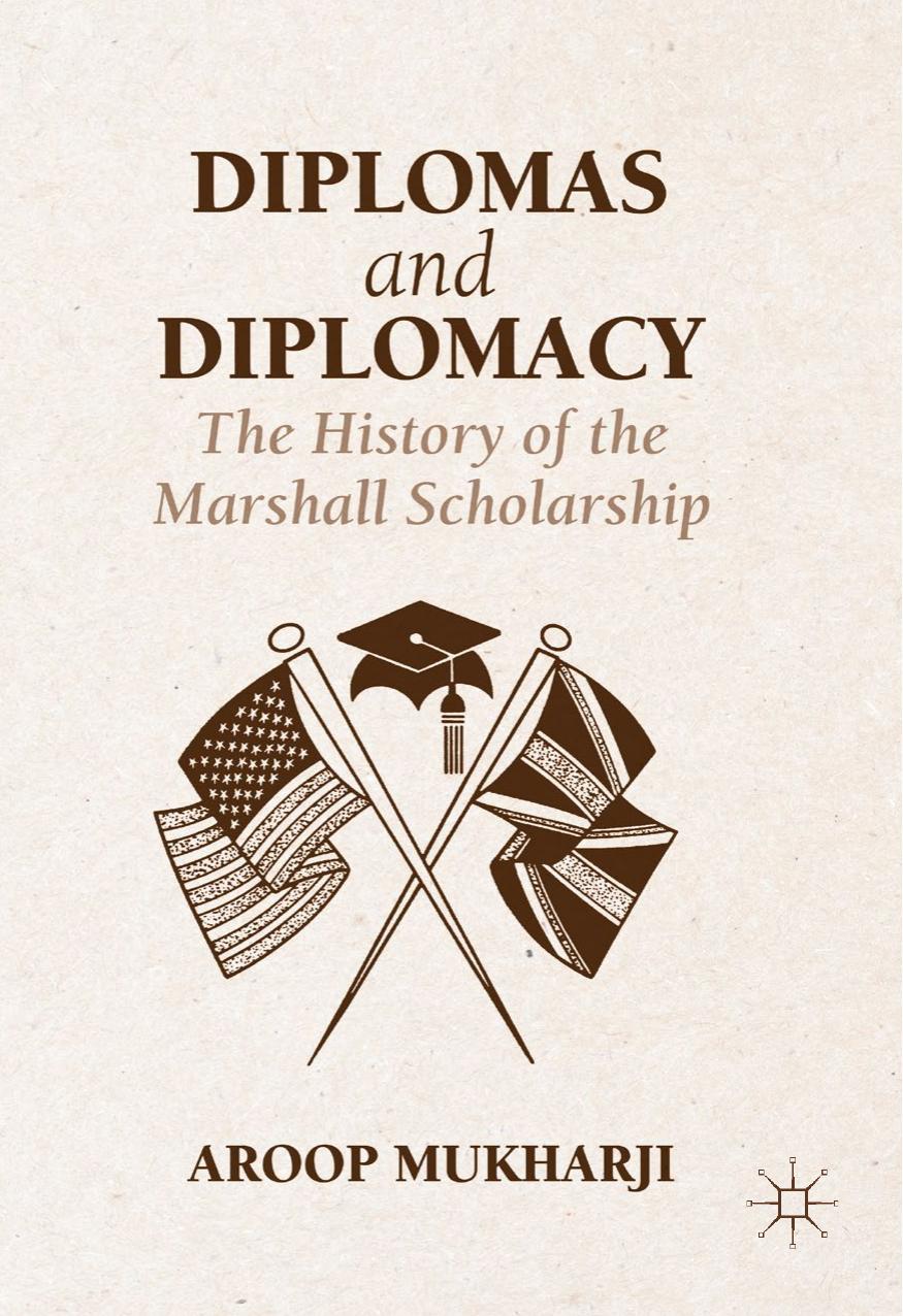 Diplomas and Diplomacy: The History of the Marshall Scholarship by Aroop Mukharji (auth.)
