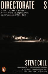 Directorate S: The C.I.A. And America's Secret Wars in Afghanistan and Pakistan, 2001â2016 by Coll Steve