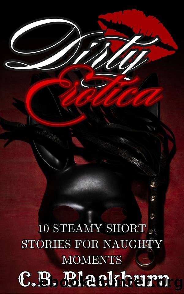 Dirty Erotica 10 Steamy Short Stories For Naughty Moments: Dirty, Kinky, Rough Domination & Subbmission Forbidden Romance With Extra Spice by Blackburn C.B