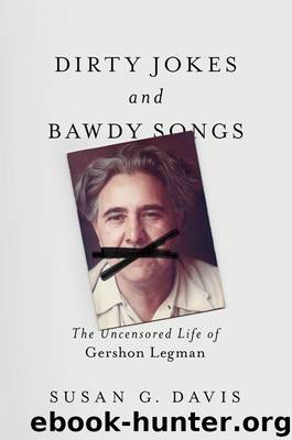 Dirty Jokes and Bawdy Songs: The Uncensored Life of Gershon Legman by Susan Davis