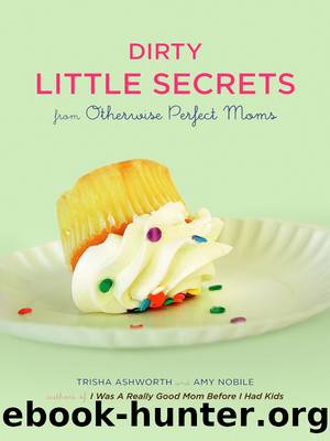 Dirty Little Secrets from Otherwise Perfect Moms by Trisha Ashworth