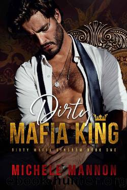 Dirty Mafia King: A Dark Mafia Romance by Michele Mannon
