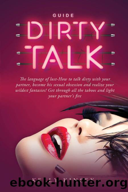 Dirty Talk Guide: The Language of Lust - How to Talk Dirty to Your Partner, Become His Sexual Obsession and Realize Your Wildest Fantasies! Get Through All the Taboos and Light Your Partnerâs Fire by Kelly Kinsey