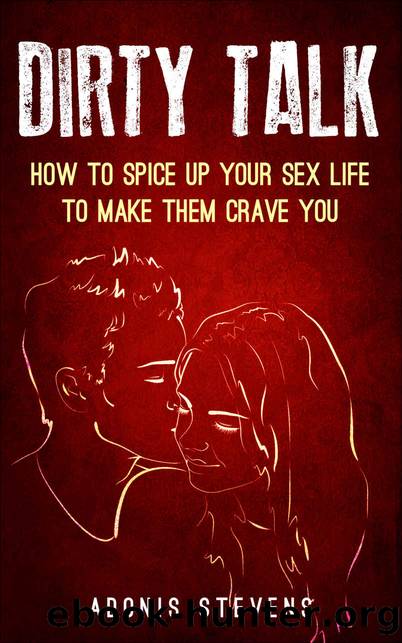 Dirty Talk: How to Spice Up Your Sex Life to Make them Crave You by Adonis Stevens
