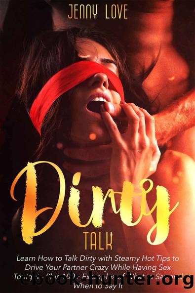Dirty Talk: Learn How to Talk Dirty with Steamy Hot Tips to Drive Your Partner Crazy While Having Sex Tonight - Plus 100+ Examples of What to Say and When to Say It by Jenny Love