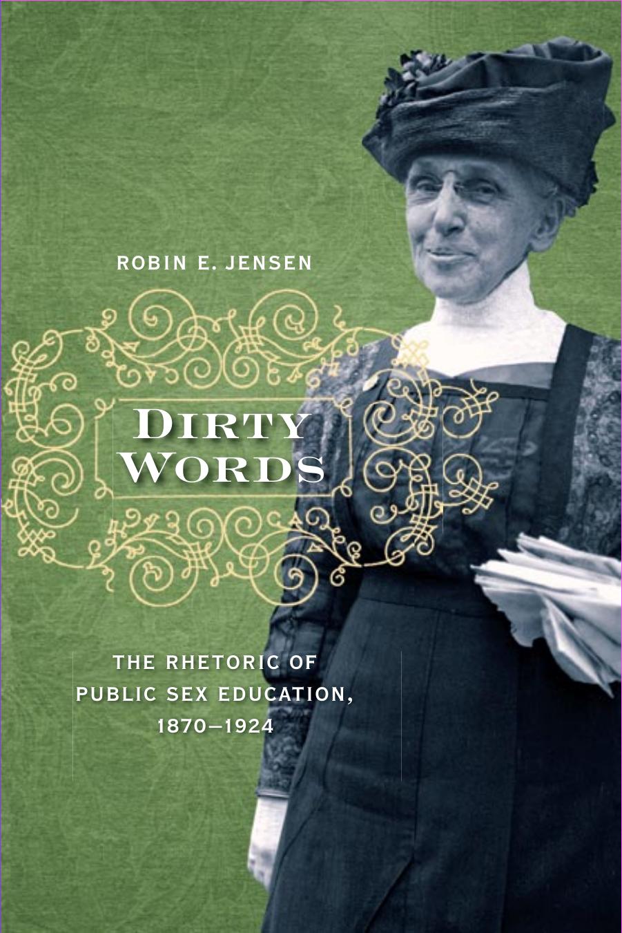 Dirty Words: The Rhetoric of Public Sex Education, 1870–1924 by Robin E. Jensen