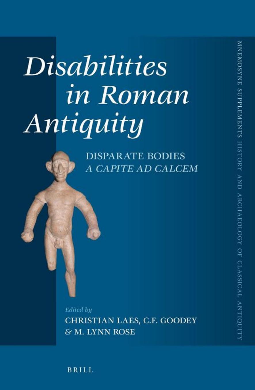 Disabilities in Roman Antiquity: Disparate Bodies A Capite Ad Calcem by Christian Laes Chris Goodey M. Lynn Rose