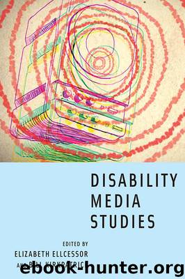 Disability Media Studies by Elizabeth Ellcessor Bill Kirkpatrick & Bill Kirkpatrick