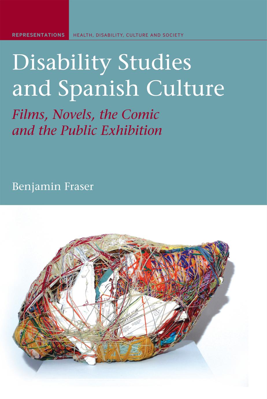 Disability Studies and Spanish Culture: Films, Novels, the Comic and the Public Exhibition (Liverpool University Press - Repres by Benjamin Fraser
