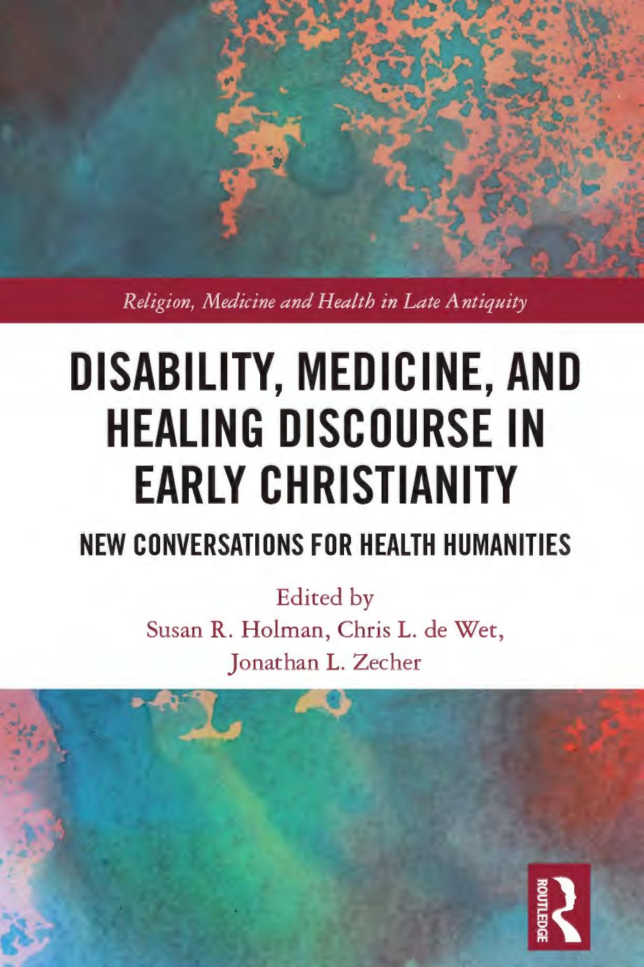 Disability, Medicine, and Healing Discourse in Early Christianity: New Conversations for Health Humanities (Religion, Medicine and Health in in Late Antiquity) by Susan R. Holman (editor) Chris L. de Wet (editor) Jonathan L. Zecher (editor)