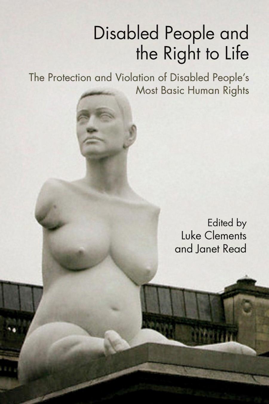 Disabled People and the Right to Life: The Protection and Violation of Disabled Peoples Most Basic Human Rights by Luke Clements Janet Read