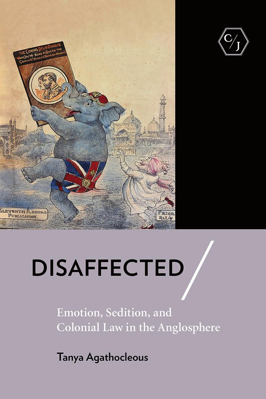 Disaffected: Emotion, Sedition, and Colonial Law in the Anglosphere by Tanya Agathocleous