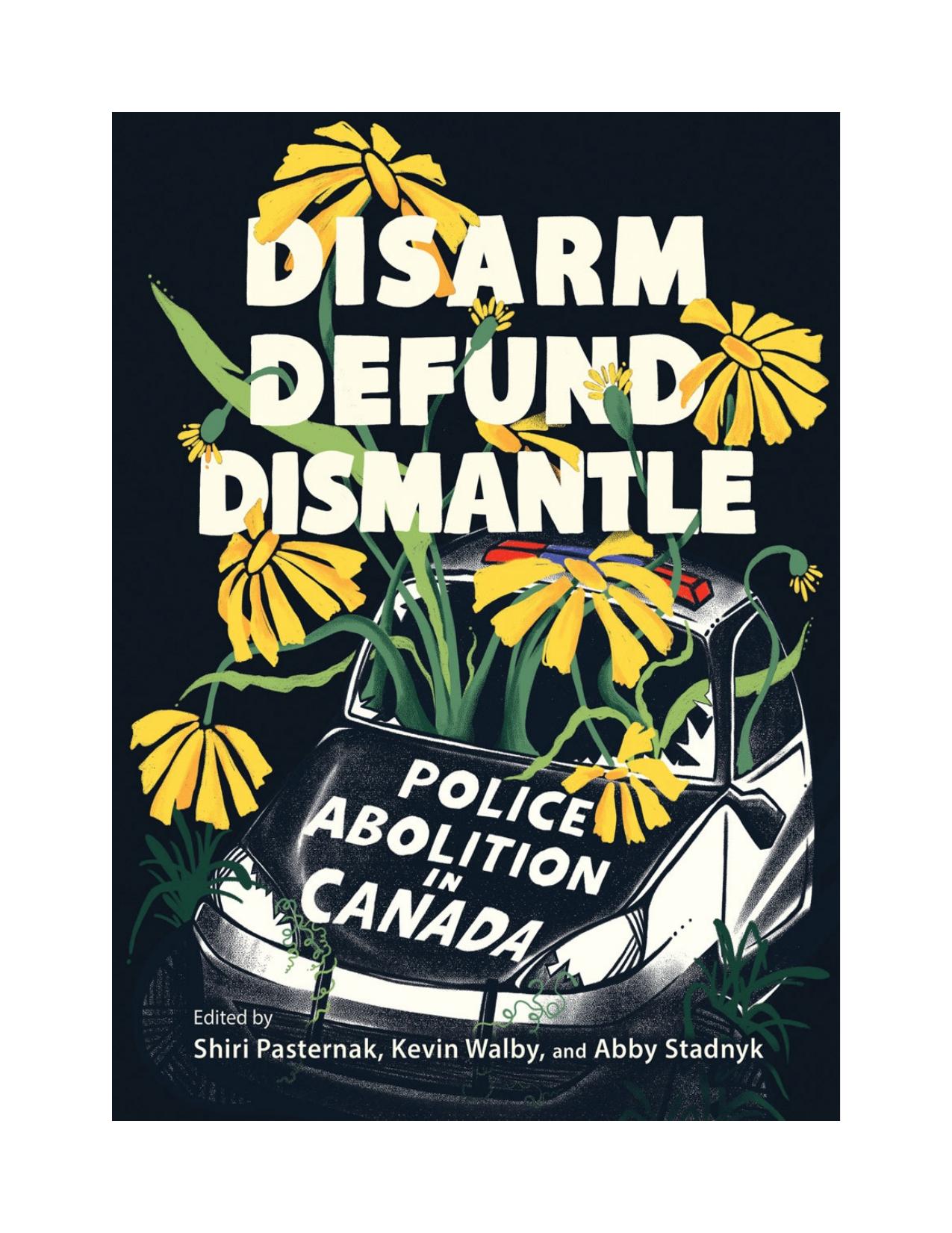Disarm, Defund, Dismantle: Police Abolition in Canada by Shiri Pasternak Kevin Walby Abby Stadnyk