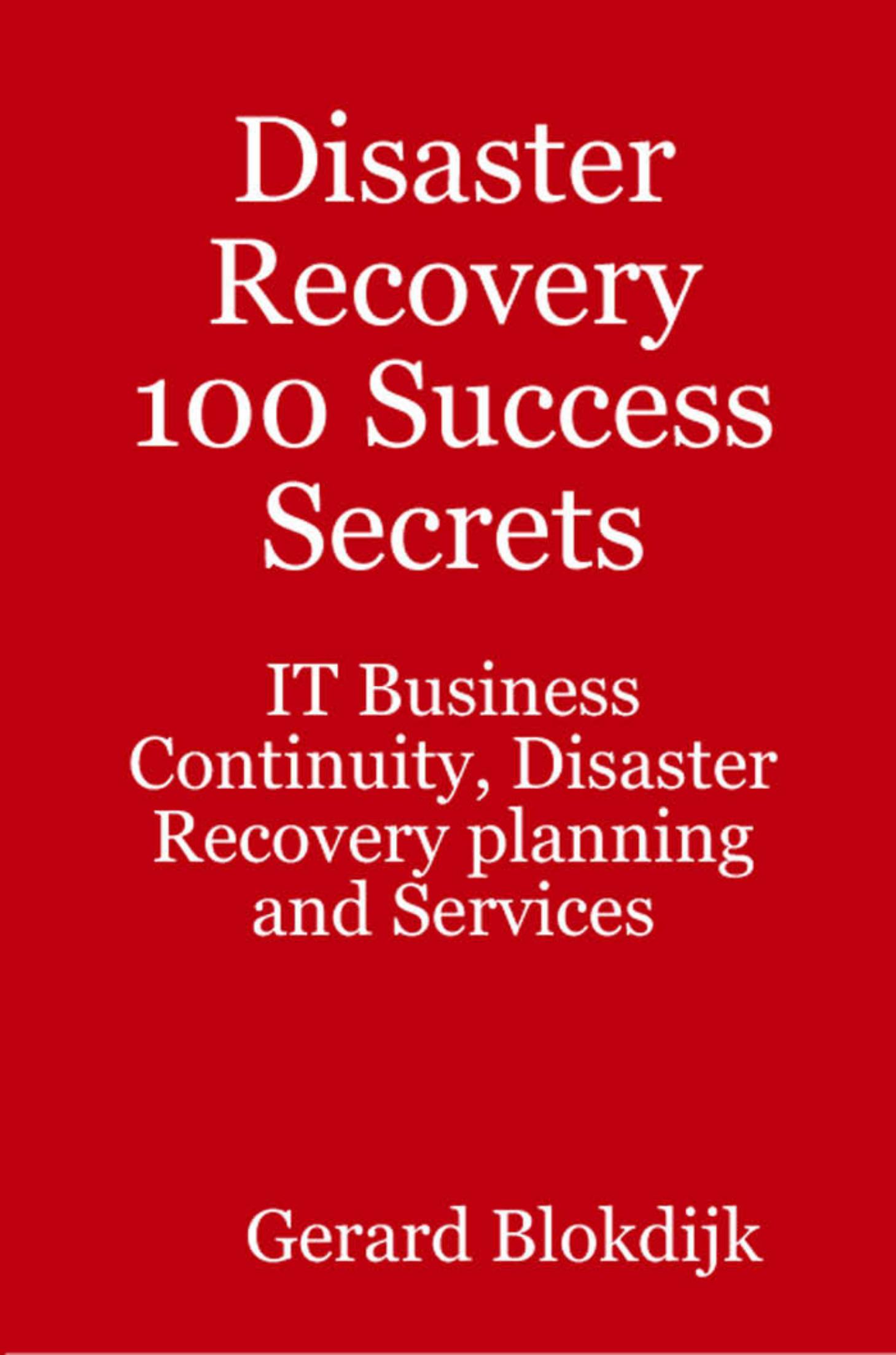 Disaster Recovery 100 Success Secrets: IT Business Continuity, Disaster Recovery Planning and Services by Gerard Blokdijk