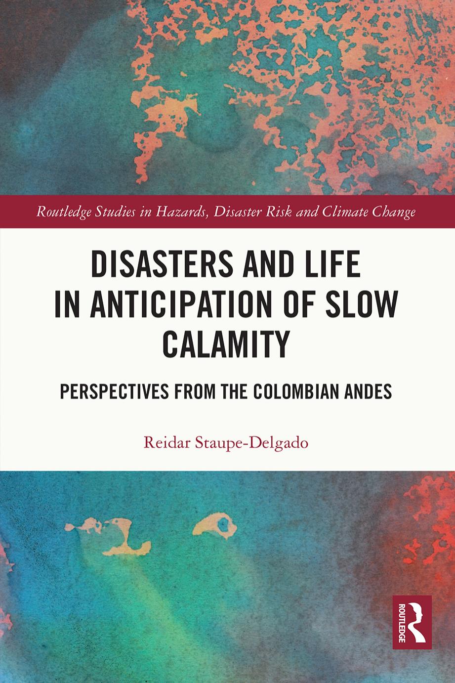 Disasters and Life in Anticipation of Slow Calamity: Perspectives from the Colombian Andes by Reidar Staupe-Delgado