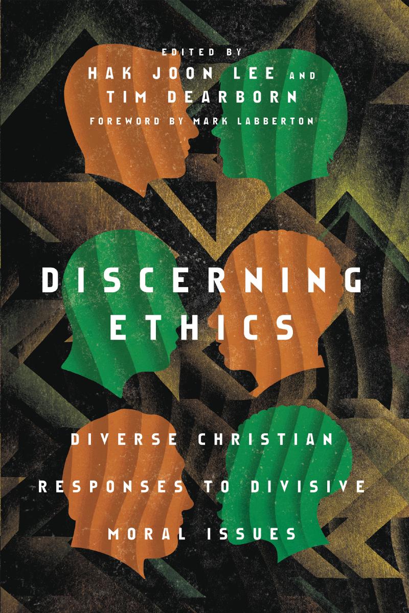 Discerning Ethics: Diverse Christian Responses to Divisive Moral Issues by Hak Joon Lee (editor) Tim Dearborn (editor)
