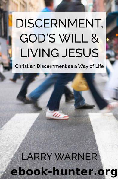 Discernment, God's Will & Living Jesus: Christian Discernment as a Way of Life by Larry Warner