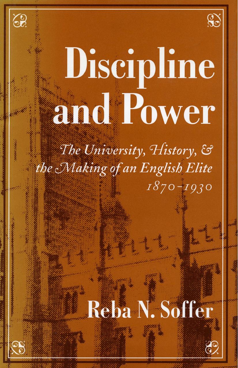 Discipline and Power: University, History and the Making of an English Elite, 1870-1930 by Reba N. Soffer