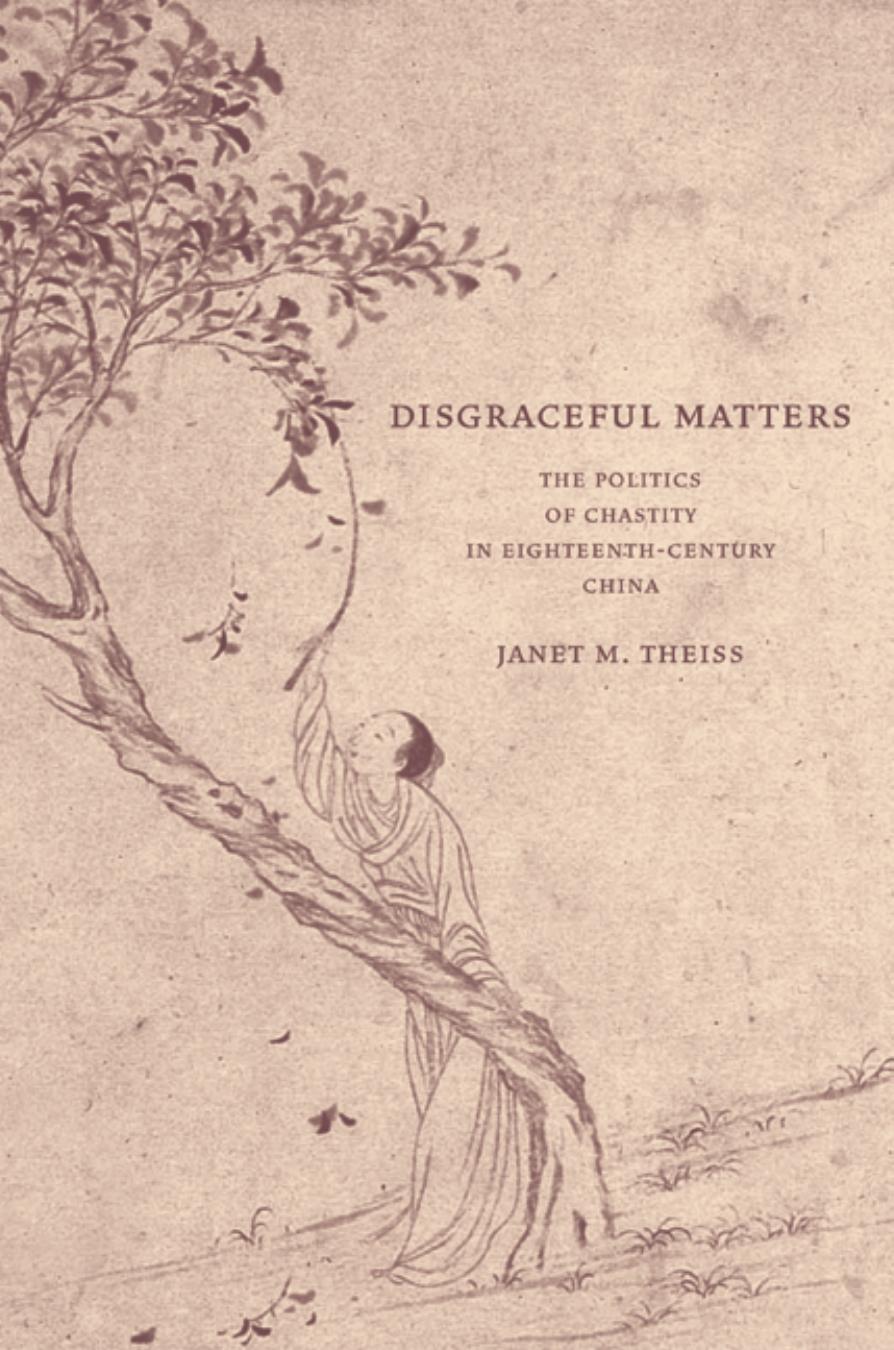 Disgraceful Matters: The Politics of Chastity in Eighteenth-Century China by Janet M. Theiss