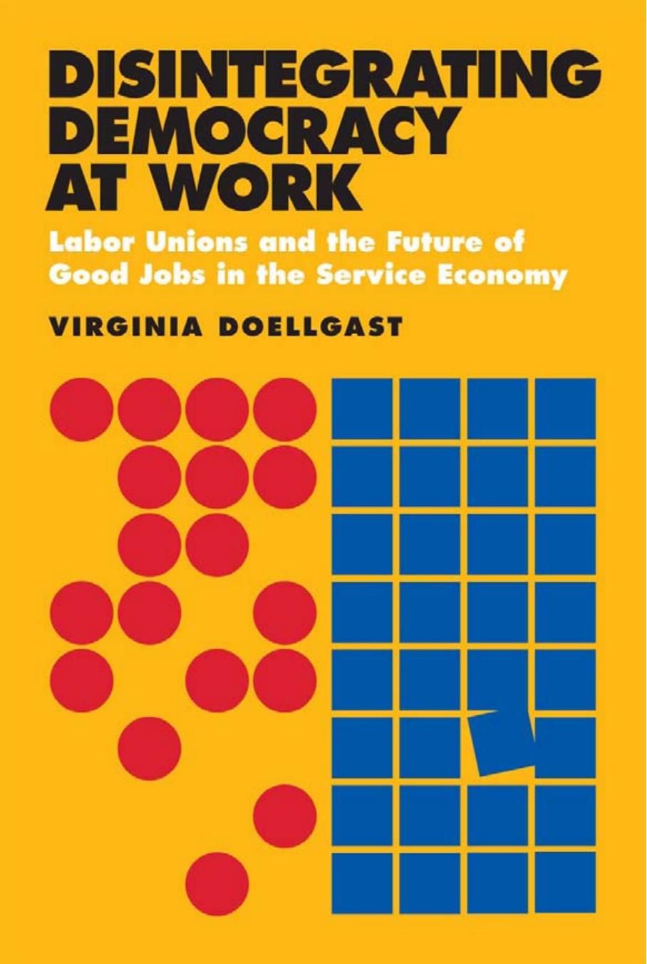 Disintegrating Democracy at Work: Labor Unions and the Future of Good Jobs in the Service Economy by by Virginia Doellgast