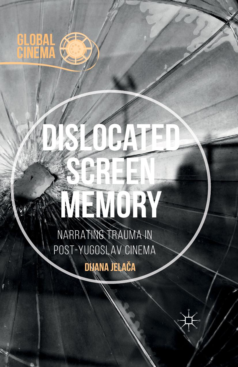 Dislocated Screen Memory: Narrating Trauma in Post-Yugoslav Cinema by Dijana Jelača (auth.)