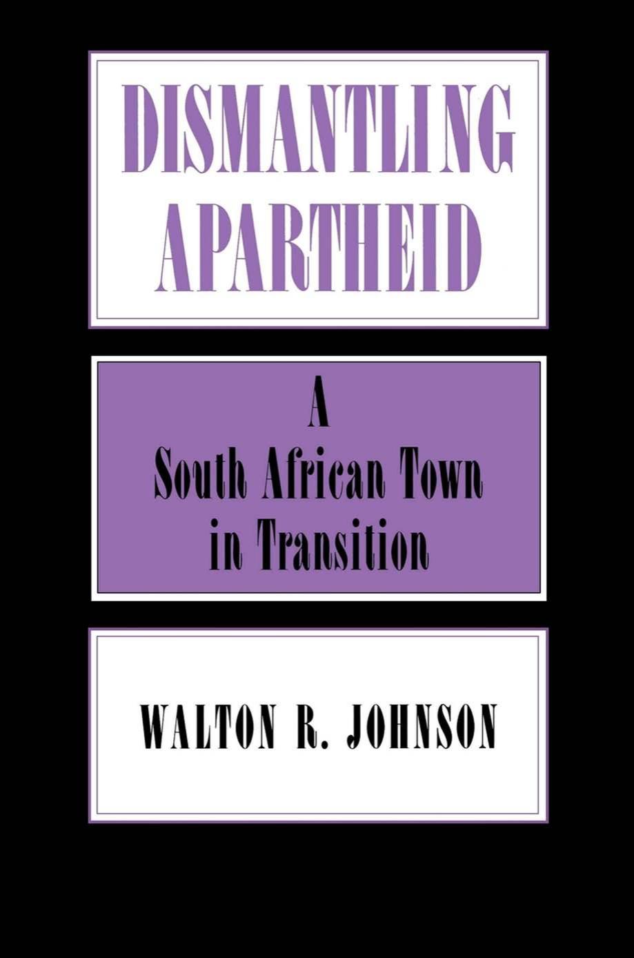 Dismantling Apartheid: A South African Town in Transition by Walton Johnson