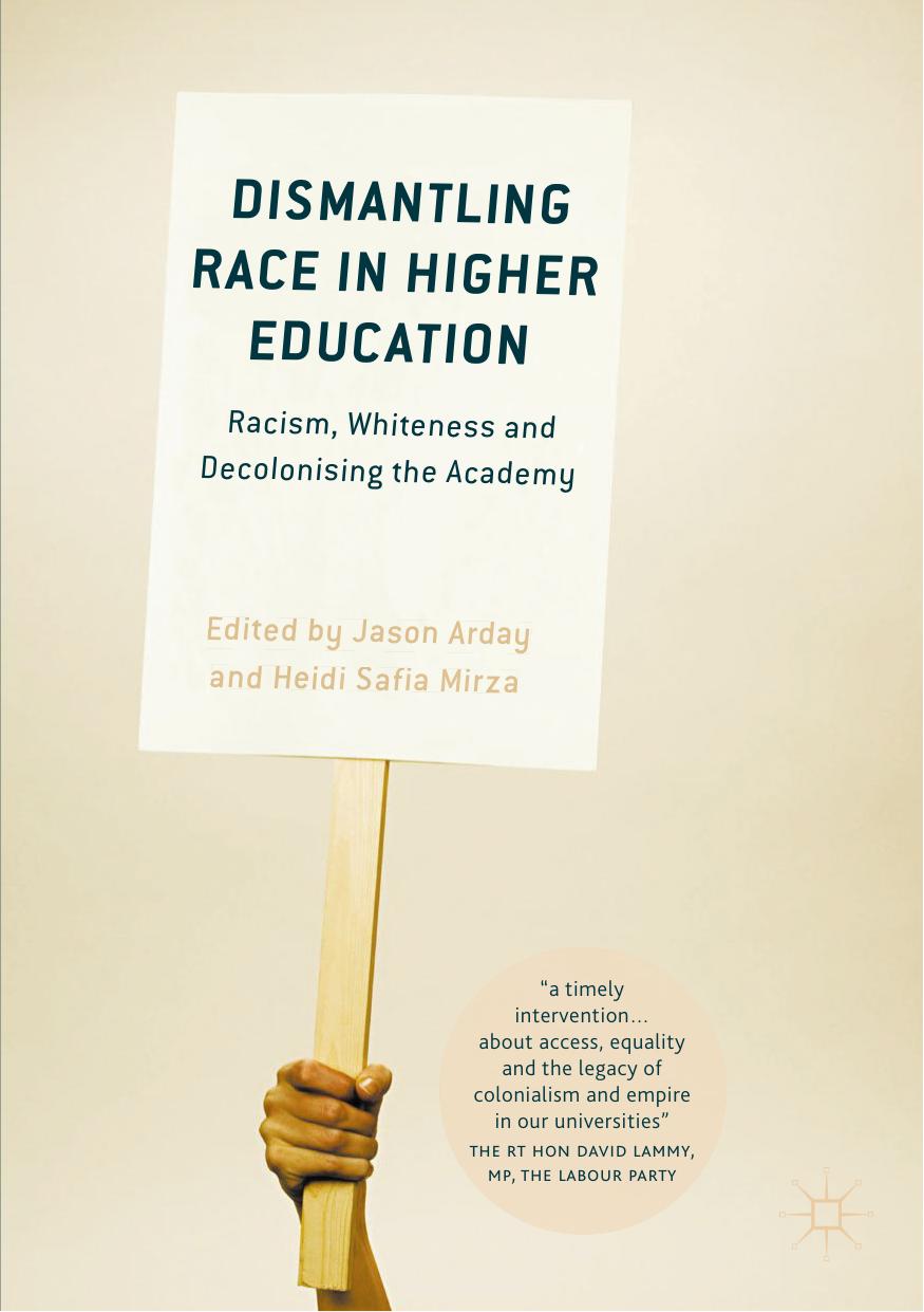 Dismantling Race in Higher Education: Racism, Whiteness and Decolonising the Academy by Jason Arday Heidi Safia Mirza