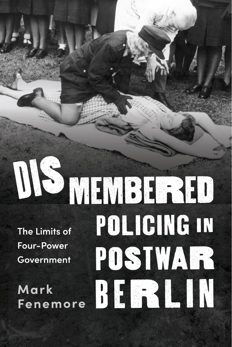 Dismembered Policing in Postwar Berlin: The Limits of Four-Power Government by Mark Fenemore