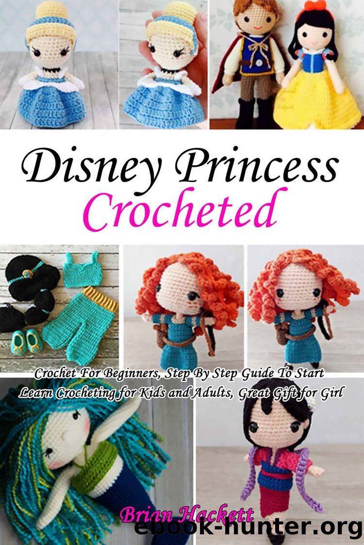 Disney Princess Crocheted: Crochet For Beginners, Step By Step Guide To Start Learn Crocheting for Kids and Adults, Great Gift for Girl by Brian Hackett