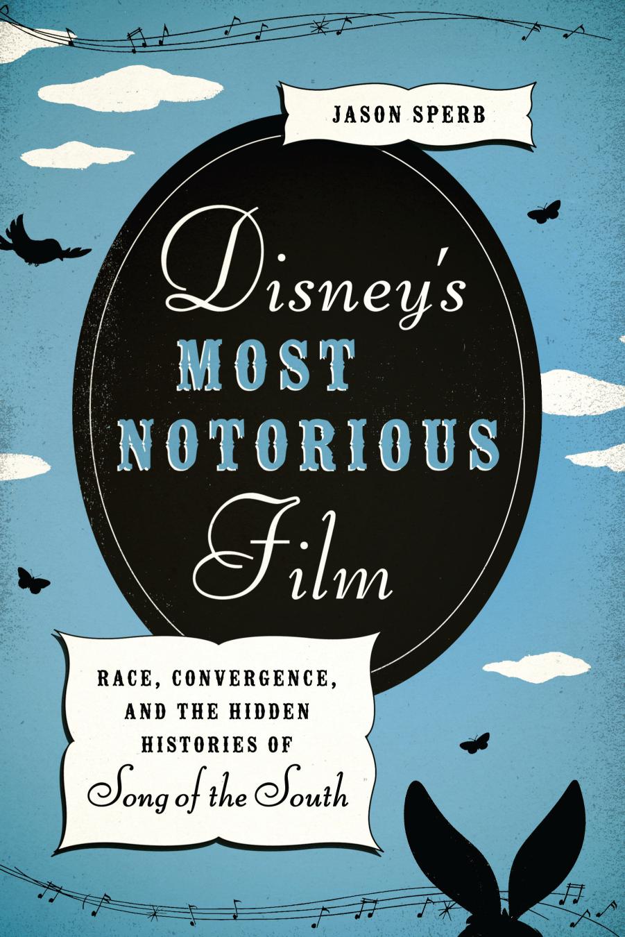 Disney's Most Notorious Film: Race, Convergence, and the Hidden Histories of Song of the South by Unknow