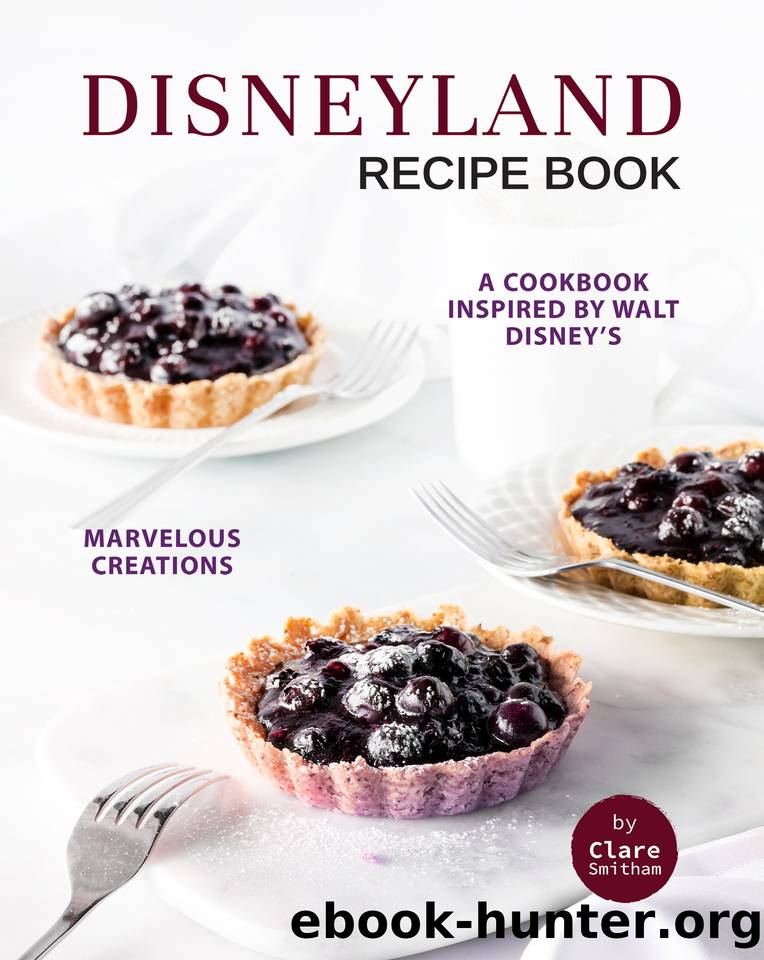 Disneyland Recipe Book: A Cookbook Inspired by Walt Disney's Marvelous Creations by Smitham Clare