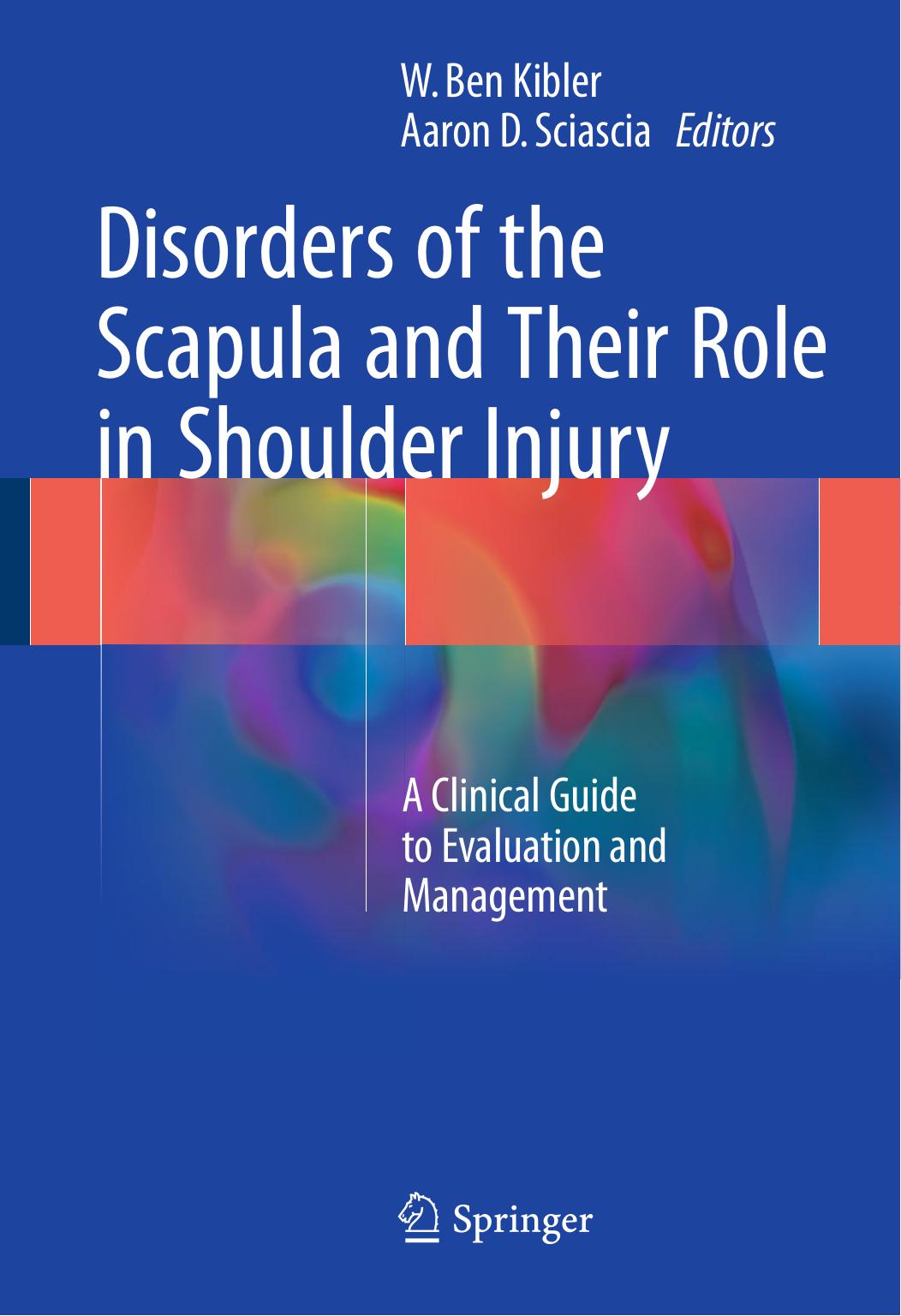 Disorders of the Scapula and Their Role in Shoulder Injury: A Clinical Guide to Evaluation and Management by W. Ben Kibler Aaron D. Sciascia (eds.)