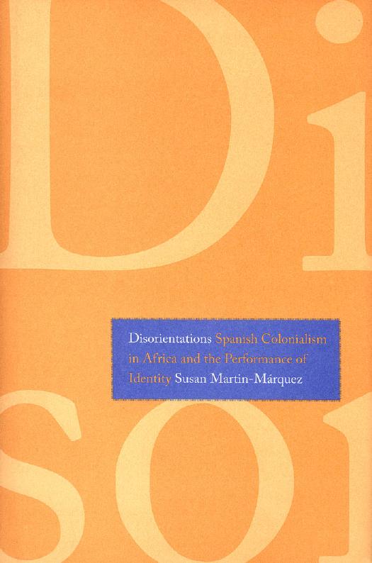Disorientations: Spanish Colonialism in Africa and the Performance of Identity by Susan Martin-Márquez
