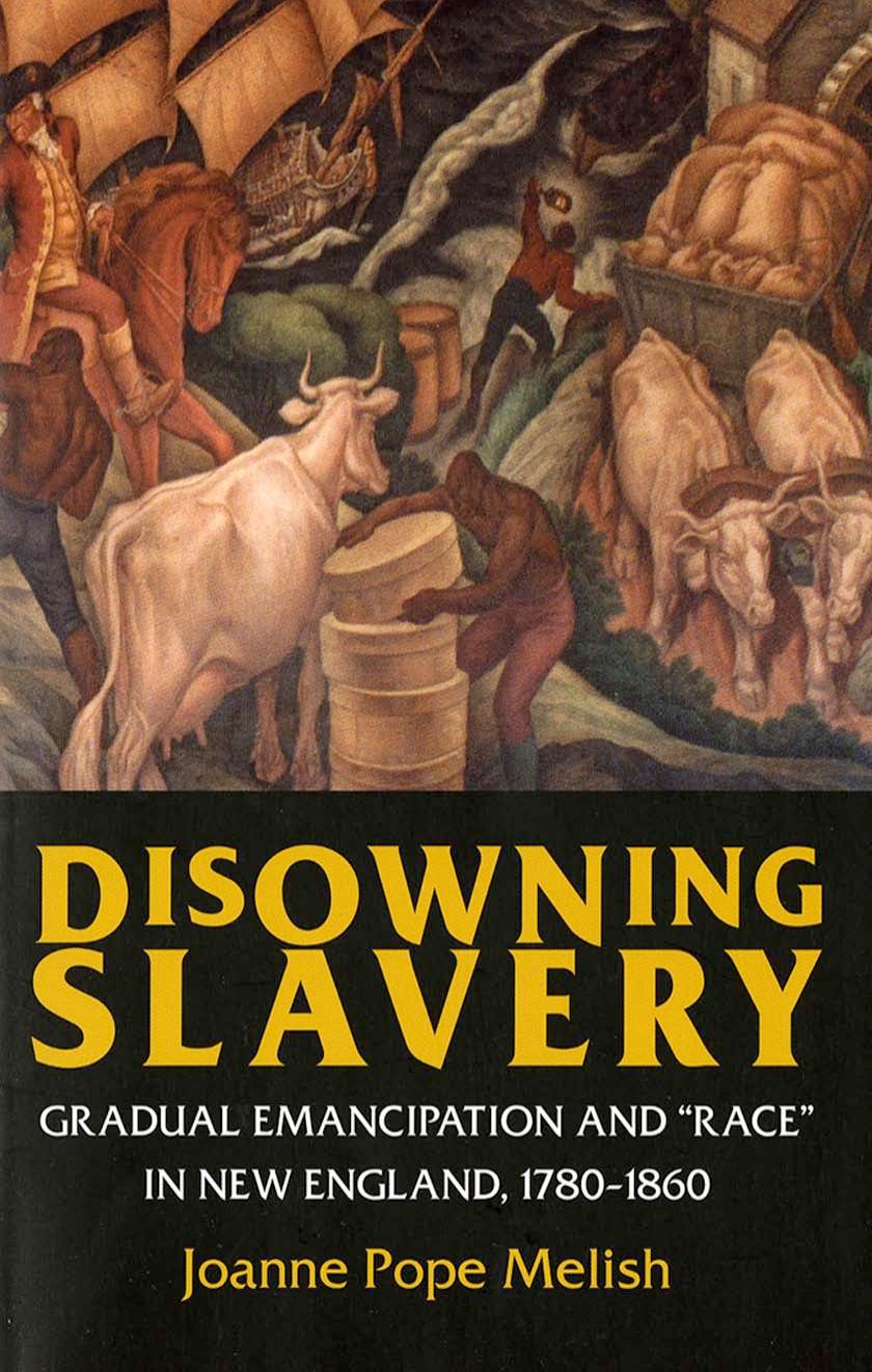 Disowning Slavery: Gradual Emancipation and "Race" in New England, 1780â1895 by by Joanne Pope Melish