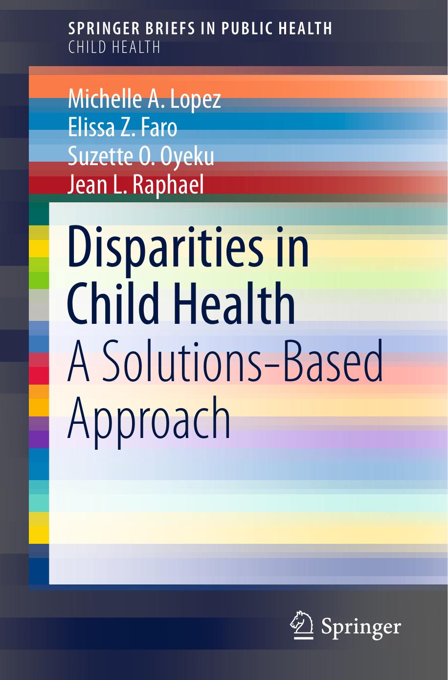 Disparities in Child Health: A Solutions-Based Approach by Michelle A. Lopez Elissa Z. Faro Suzette O. Oyeku Jean L. Raphael
