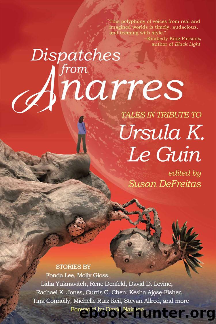 Dispatches from Anarres: Tales in Tribute to Ursula K. Le Guin: Tales in Tribute to Ursula K. Le Guin by Susan DeFreitas