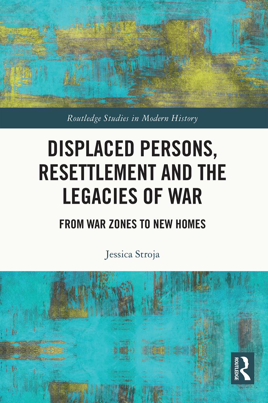 Displaced Persons, Resettlement and the Legacies of War: From War Zones to New Homes by Jessica Stroja