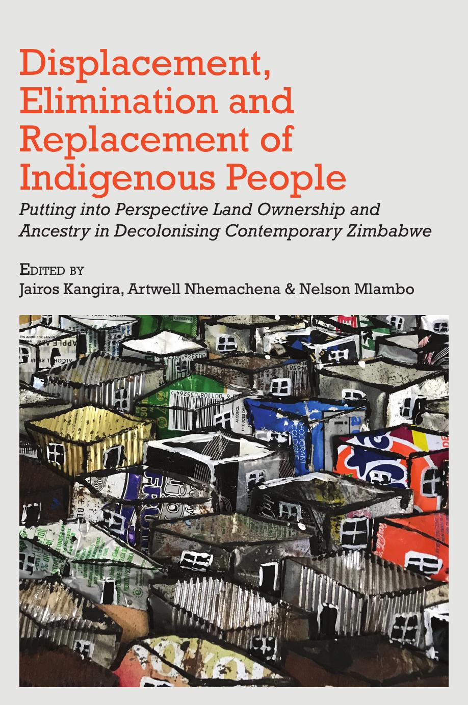 Displacement, Elimination and Replacement of Indigenous People: Putting into Perspective Land Ownership and Ancestry in Decolonising Contemporary Zimbabwe by Jairos Kangira