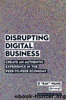 Disrupting Digital Business: Create an Authentic Experience in the Peer-to-Peer Economy by R "Ray" Wang