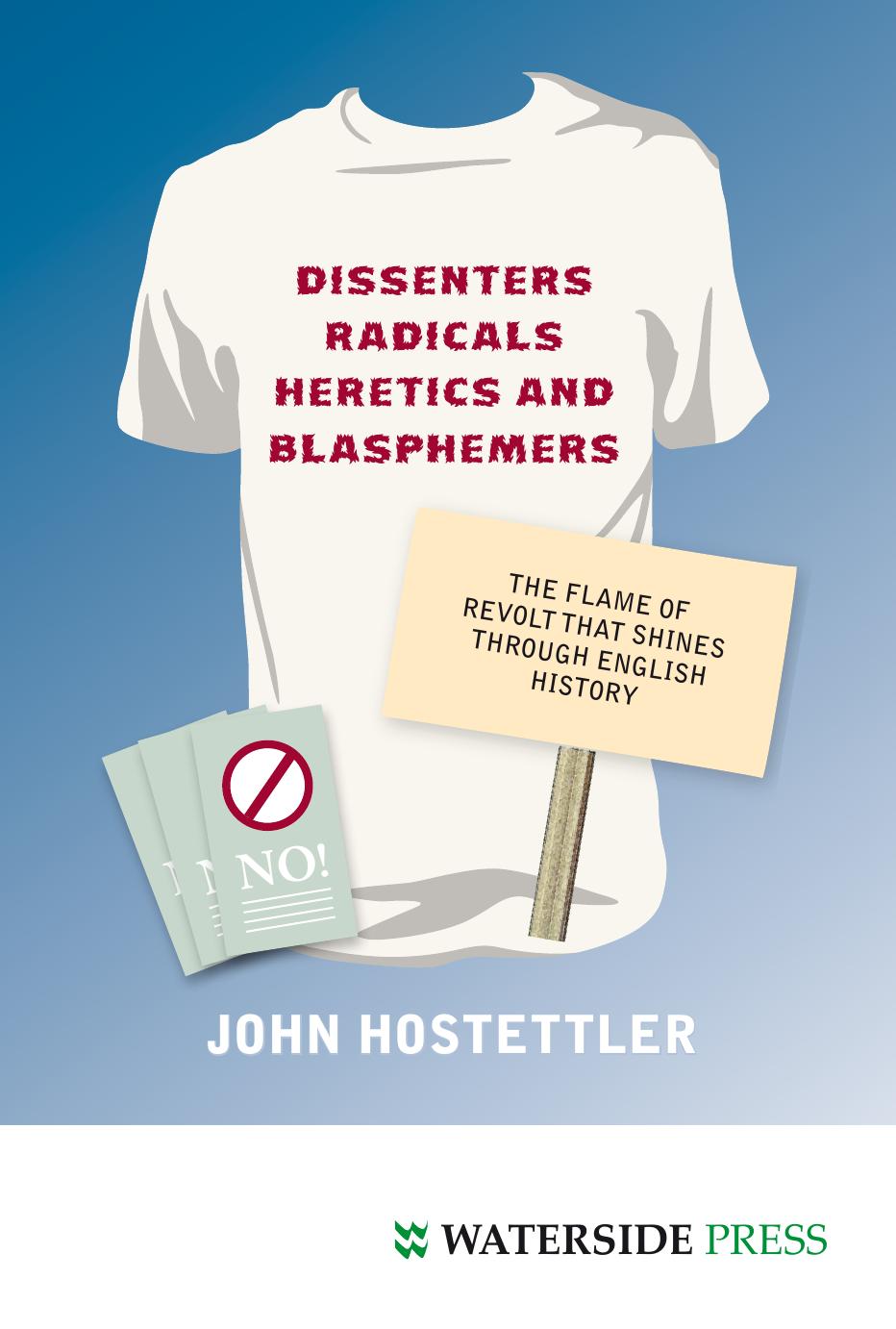Dissenters, Radicals, Heretics and Blasphemers: The Flame of Revolt That Shines Through English History by John Hostettler