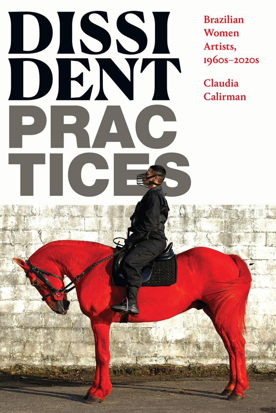 Dissident Practices: Brazilian Women Artists, 1960sâ2020s by Claudia Calirman