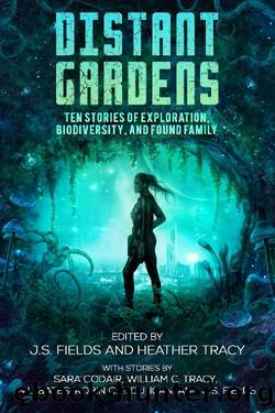 Distant Gardens: Ten Stories of Exploration, Biodiversity, and Found Family by J.S. Fields & Sara Codair & William C. Tracy & N.L. Bates & Robin C.M. Duncan