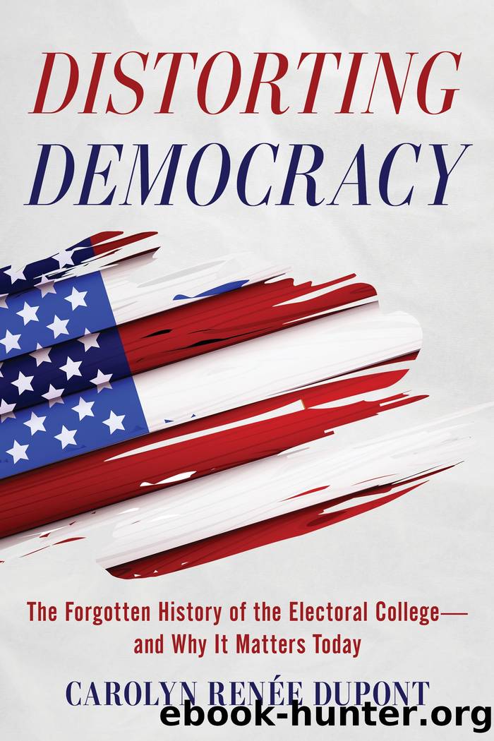Distorting Democracy: The Forgotten History of the Electoral Collegeâand Why It Matters Today by Carolyn Renée Dupont