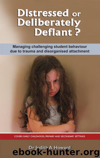 Distressed or Deliberately Defiant?: Managing challenging student behaviour due to trauma and disorganised attachment by Howard Judith Dr